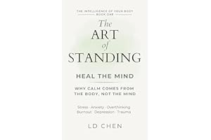 The Art of Standing : Heal the Mind : Why Calm Comes From The Body, Not the Mind (The Intelligence of Your Body Book 1)