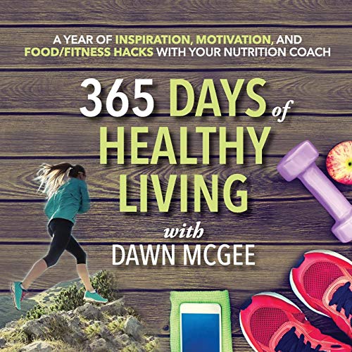 365 Days of Healthy Living: A year of inspiration, motivation and  food/fitness hacks with your nutrition coach