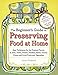 The Beginner's Guide to Preserving Food at Home: Easy Instructions for Canning, Freezing, Drying, Br by Janet Chadwick