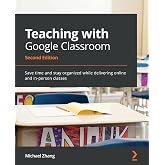 Teaching with Google Classroom: Save time and stay organized while delivering online and in-person classes, 2nd Edition