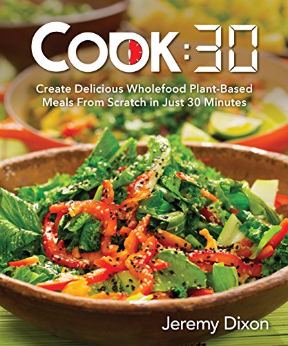 Cook:30: Create Delicious Wholefood Plant-Based Meals from Scratch in Just 30 Minutes Cook:30: Create Delicious Wholefood Plant-Based Meals from Scratch in Just 30 Minutes