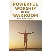 Powerful Worship in the War Room: How to Connect with God's Love (Spiritual Warfare Prayers)