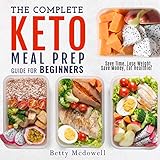 The Complete Keto Meal Prep Guide for Beginners: Save Time, Lose Weight, Save Money, Eat Healthier by