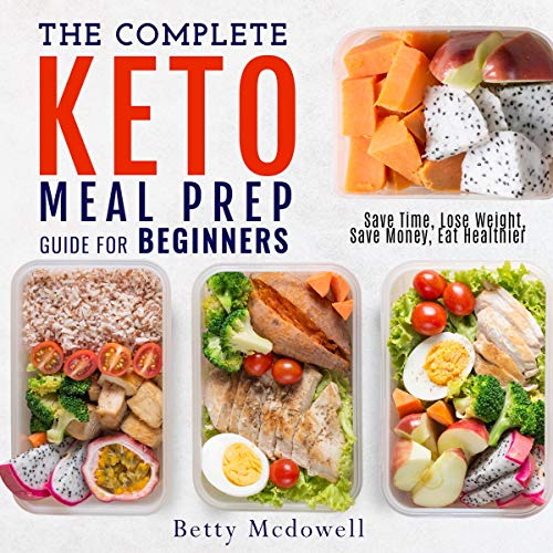 The Complete Keto Meal Prep Guide for Beginners: Save Time, Lose Weight, Save Money, Eat Healthier by Betty Mcdowell