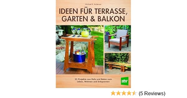 Ideen Fur Terrasse Garten Balkon 25 Projekte Aus Holz Und Beton Zum Leben Wohnen Und Entspannen Anderson Michael R 9783702016807 Amazon Com Books