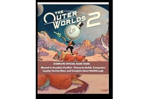 The Outer Worlds 2: Complete Official Game Guide: Manual to Arcadia's Conflict - Character Builds, Companion Loyalty, Faction