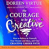 The Courage to Be Creative: How to Believe in Yourself, Your Dreams and Ideas, and Your Creative Career Path