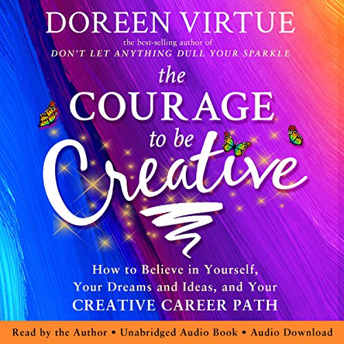 The Courage to Be Creative: How to Believe in Yourself, Your Dreams and Ideas, and Your Creative Career Path