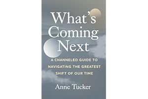 What's Coming Next: A Channeled Guide to Navigating the Greatest Shift of our Time