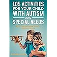 105 Activities for Your Child With Autism and Special Needs: Enable them to Thrive, Interact, Develop and Play