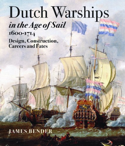 Dutch Warships in the Age of Sail, 1600-1714: Design, Construction, Careers, and Fates by James Bender
