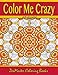 Color Me Crazy Coloring for Grown Ups: Adult Coloring book full of stunning geometric designs (Coloring Books for Grownups) (Volume 7) by ZenMaster Coloring Books