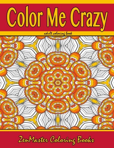 Color Me Crazy Coloring for Grown Ups: Adult Coloring book full of stunning geometric designs (Coloring Books for Grownups) (Volume 7) by ZenMaster Coloring Books