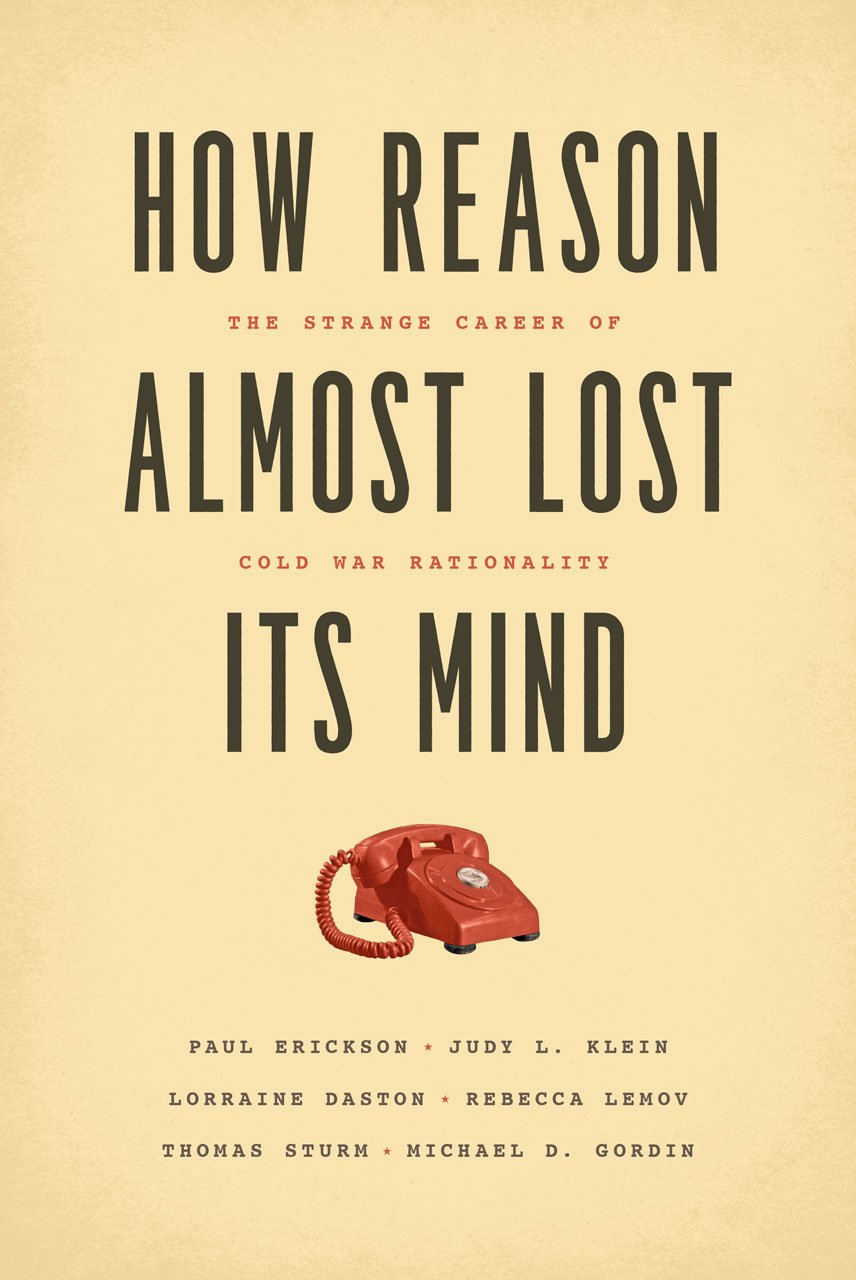 How Reason Almost Lost Its Mind The Strange Career Of Cold War Rationality Erickson Paul Klein Judy L Daston Lorraine Lemov Rebecca Sturm Thomas Gordin Michael D 9780226324159 Amazon Com Books