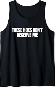 These Hoes Don't Deserve Me Funny Gen Z Meme Slang Gag Quote Tank Top