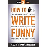 How To Write Funny: Your Serious, Step-By-Step Blueprint For Creating Incredibly, Irresistibly, Successfully Hilarious Writin