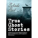 True Ghost Stories: Frightening Accounts of Haunted Houses, Paranormal Mysteries, and Unexplained Phenomenon