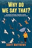 Why Do We Say That? 101 Idioms, Phrases, Sayings