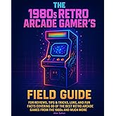 The 1980s Retro Arcade Gamer's Field Guide: For Reviews, Tips &amp; Tricks, Lore, and Fun Facts Covering 80 of the Best Retro Arcade Games from the 1980s and Much More
