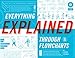 Everything Explained Through Flowcharts: All of Life's Mysteries Unraveled, Including Tips for World Domination, Which Religion Offers the Best ... the Secret Recipe for Gettin' Laid Lemonade