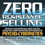 Zero Resistance Selling: Achieve Extraordinary Sales Results Using the World-Renowned techniques of Psycho-Cybernetics