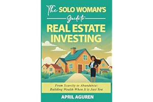 The Solo Woman's Guide to Real Estate Investing: From Scarcity to Abundance: Building Wealth When It is Just You
