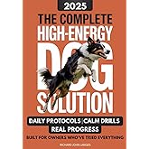 The Complete High-Energy Dog Solution: A step-by-step training guide to teach calm habits, emotional control, and reliable obedience in high-drive dogs like Labs, Shepherds, Border Collies, & Malinois