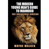 The Modern Young Man&rsquo;s Guide to Manhood: The Unfiltered Version