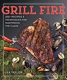 Grill Fire: 100+ Recipes & Techniques for Mastering the Flame