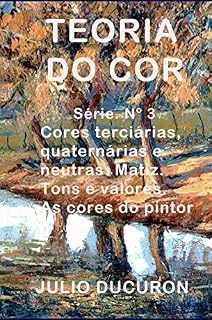 Livro TEORIA DO COR: Cores terciárias, quaternárias e neutras. Matiz. Tons e valores. As cores do pintor.