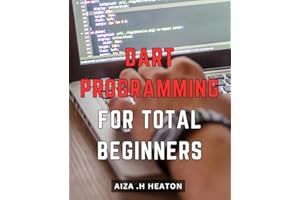 Dart Programming For Total Beginners: Learn Essential Dart Programming Skills for Beginners and Build Your Own Apps!