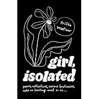 girl, isolated: poems, notes on healing, etc.