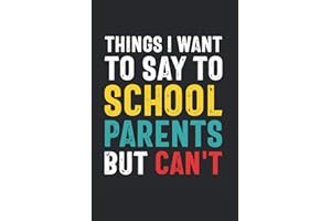 Things I Want to Say to School Parents But Can't: Funny Quote Gift for School Parent Volunteers and Administrators (6 x 9 Notebook Journal) (Snarky Teacher Gifts)