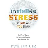 Invisible Stress (It's NOT What YOU Think!): Identify and Change the Patterns and Behaviors Controlling Your Life