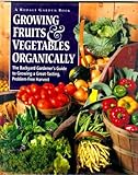 Growing Fruits & Vegetables Organically: The Complete Guide to a Great-Tasting, More Bountiful, Problem-Free Harvest by 