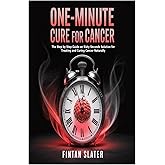 One-Minute Cure for Cancer: The Step by Step Guide on Sixty Seconds Solution for Treating and Curing Cancer Naturally