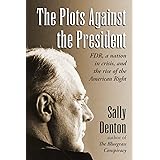 The Plots Against the President: FDR, A Nation in Crisis, and the Rise of the American Right