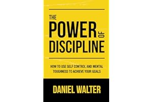 The Power of Discipline: How to Use Self Control and Mental Toughness to Achieve Your Goals