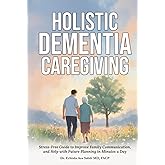 Holistic Dementia Caregiving: Stress-Free Guide to Improve Family Communication, and Help with Future Planning in Minutes