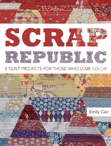 Scrap Republic: 8 Quilt Projects for Those Who LOVE Color by Emily Cier