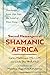 Sacred Messengers of Shamanic Africa: Teachings from Zep Tepi, the Land of First Time