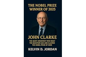 The Nobel Prize Winner Of 2025: John Clarke: The Quiet Architect Who Built the Quantum Age and Claimed the Nobel Prize of 202