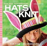 Fun and Fantastical Hats to Knit: Animals, Monsters & Other Favorites for Kids and Grownups by Mary Scott Huff