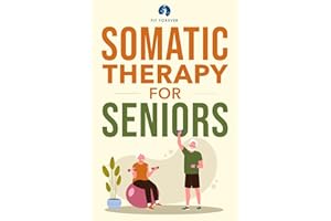 Somatic Therapy For Seniors: Healing Paths for Stress Reduction, Trauma Recovery and Renewed Wellbeing