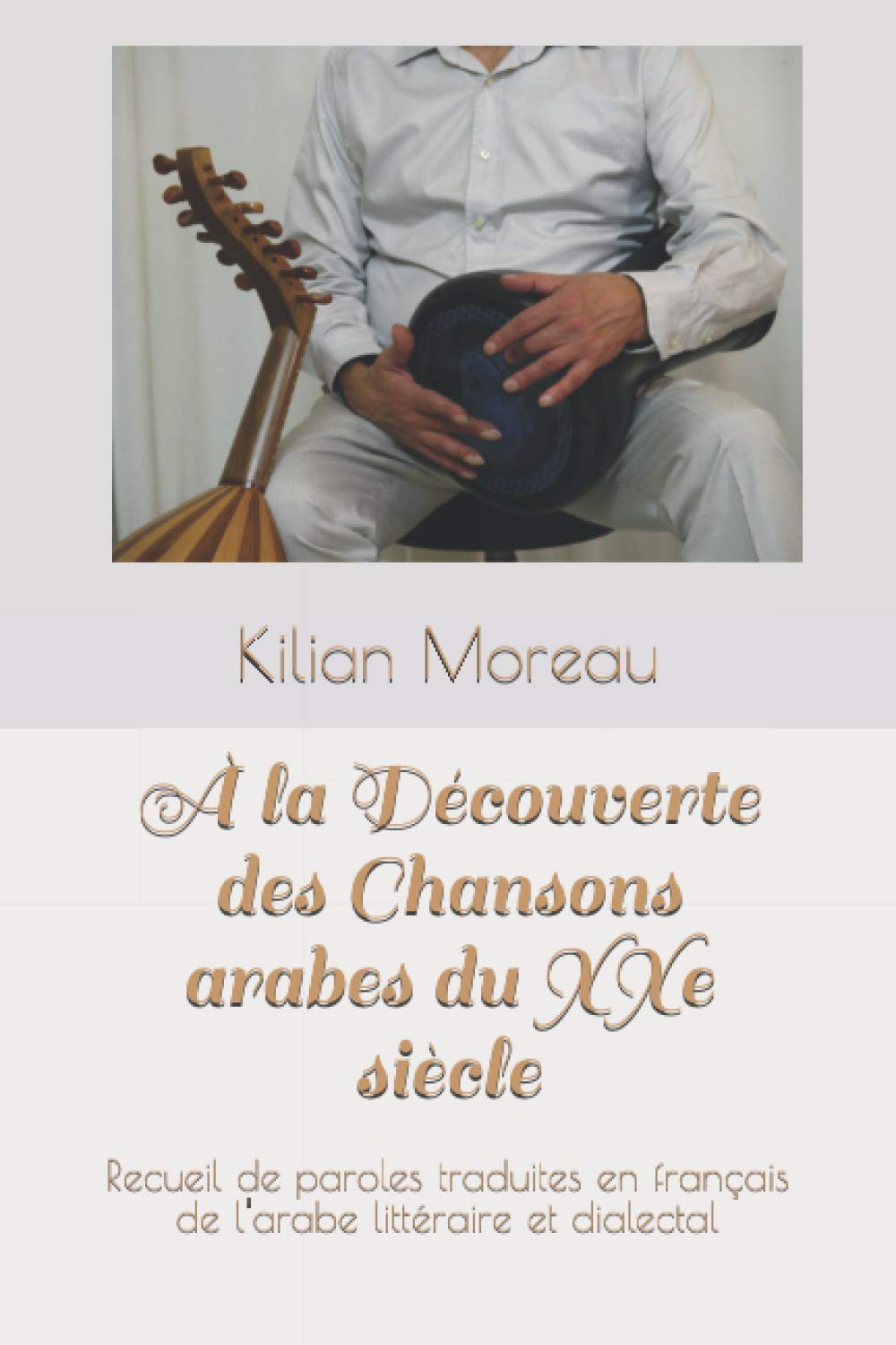A La Decouverte Des Chansons Arabes Du Xxe Siecle Recueil De Paroles Traduites En Francais De L Arabe Litteraire Et Dialectal Moreau Kilian Amazon Fr Livres