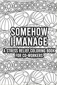 Amazon.com: Somehow I Manage A Stress Relief Coloring Book For Co