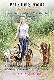 Pet Sitting Profits for Beginners: How to Own and Operate Your Own Pet Sitting Business: The Ultimate Pet Sitting and Dog Walking Business Start Up Guide