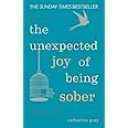 The Unexpected Joy of Being Sober: Discovering a happy, healthy, wealthy alcohol-free life