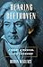 Hearing Beethoven: A Story of Musical Loss and Discovery by Robin Wallace