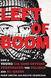 Left of Boom: How a Young CIA Case Officer Penetrated the Taliban and Al-Qaeda